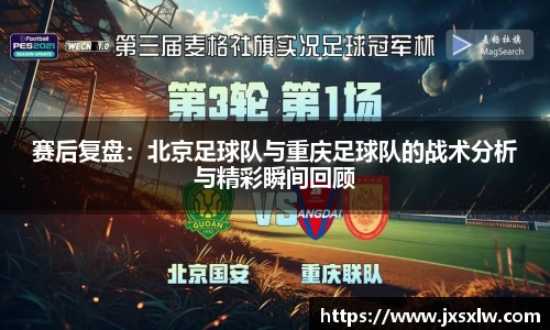 赛后复盘：北京足球队与重庆足球队的战术分析与精彩瞬间回顾