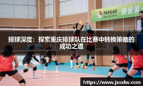 排球深度：探索重庆排球队在比赛中转换策略的成功之道