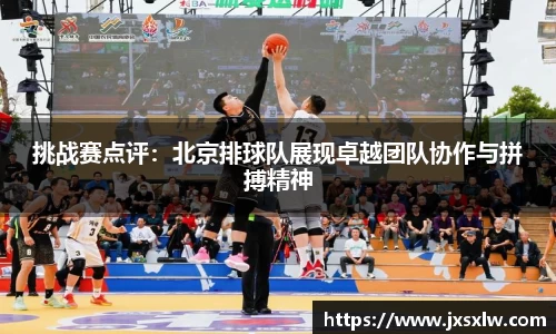 挑战赛点评：北京排球队展现卓越团队协作与拼搏精神
