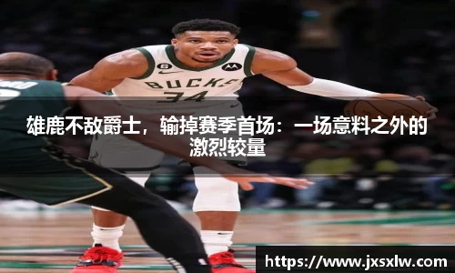 雄鹿不敌爵士，输掉赛季首场：一场意料之外的激烈较量