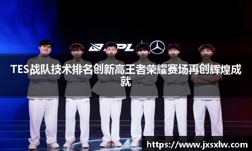 TES战队技术排名创新高王者荣耀赛场再创辉煌成就