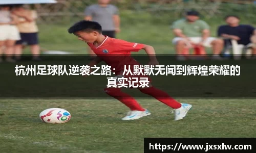 杭州足球队逆袭之路：从默默无闻到辉煌荣耀的真实记录