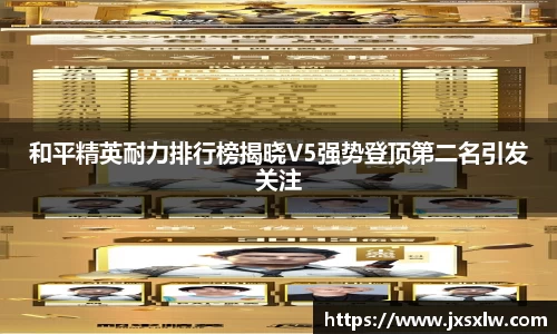 和平精英耐力排行榜揭晓V5强势登顶第二名引发关注