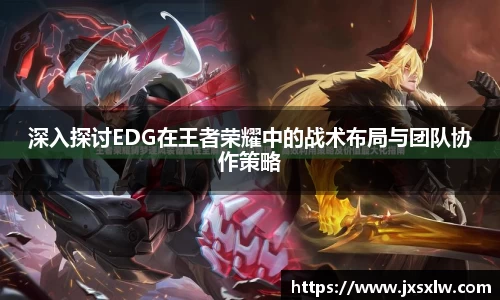 深入探讨EDG在王者荣耀中的战术布局与团队协作策略