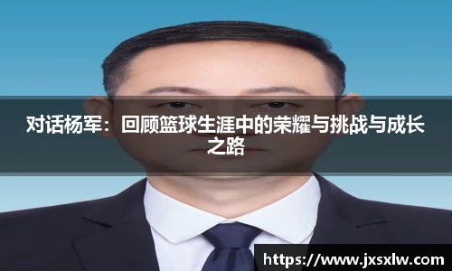 对话杨军：回顾篮球生涯中的荣耀与挑战与成长之路