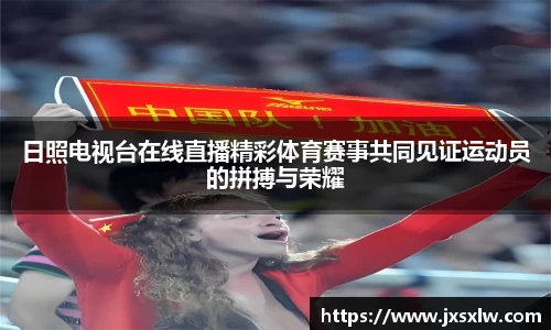 日照电视台在线直播精彩体育赛事共同见证运动员的拼搏与荣耀