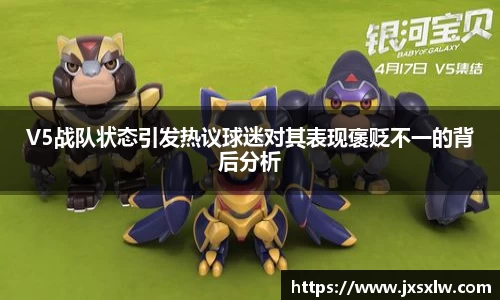 V5战队状态引发热议球迷对其表现褒贬不一的背后分析