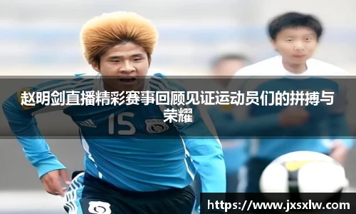 赵明剑直播精彩赛事回顾见证运动员们的拼搏与荣耀