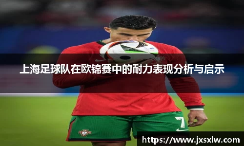 上海足球队在欧锦赛中的耐力表现分析与启示