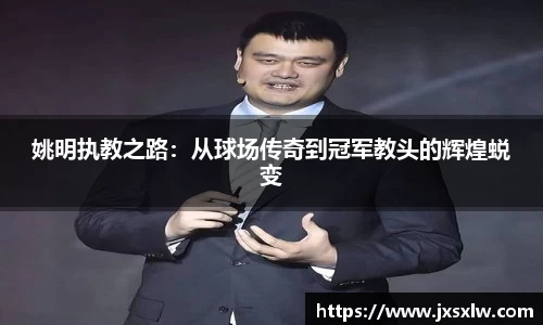 姚明执教之路：从球场传奇到冠军教头的辉煌蜕变