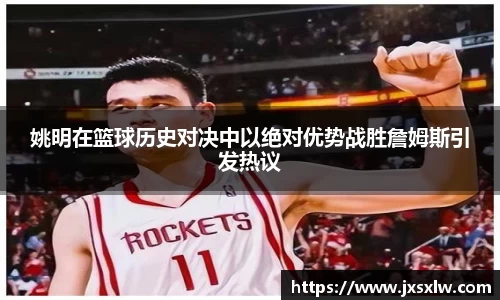 姚明在篮球历史对决中以绝对优势战胜詹姆斯引发热议