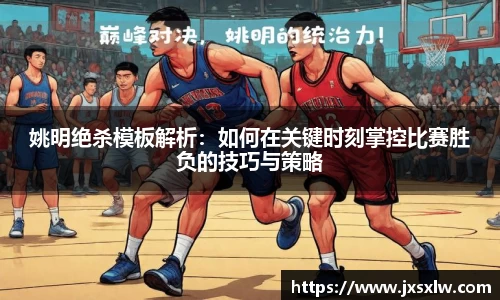 姚明绝杀模板解析：如何在关键时刻掌控比赛胜负的技巧与策略