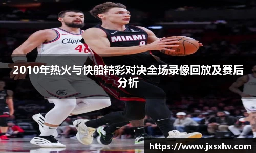 2010年热火与快船精彩对决全场录像回放及赛后分析