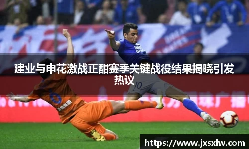 建业与申花激战正酣赛季关键战役结果揭晓引发热议