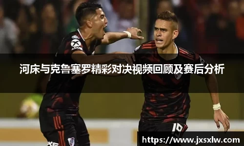 河床与克鲁塞罗精彩对决视频回顾及赛后分析