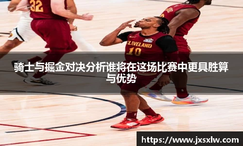 骑士与掘金对决分析谁将在这场比赛中更具胜算与优势