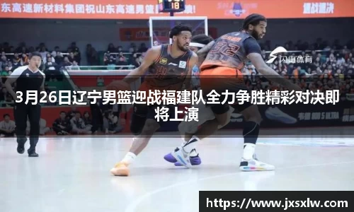 3月26日辽宁男篮迎战福建队全力争胜精彩对决即将上演