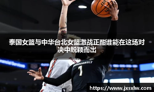 泰国女篮与中华台北女篮激战正酣谁能在这场对决中脱颖而出