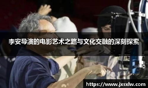 李安导演的电影艺术之路与文化交融的深刻探索
