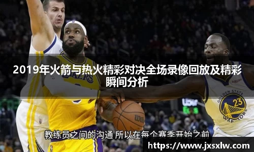 2019年火箭与热火精彩对决全场录像回放及精彩瞬间分析