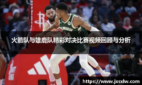 火箭队与雄鹿队精彩对决比赛视频回顾与分析