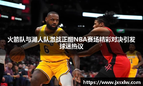 火箭队与湖人队激战正酣NBA赛场精彩对决引发球迷热议