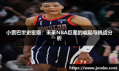 小贾巴里史密斯：未来NBA巨星的崛起与挑战分析