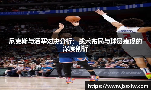 尼克斯与活塞对决分析：战术布局与球员表现的深度剖析