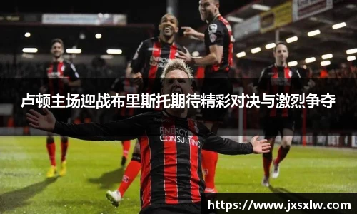 卢顿主场迎战布里斯托期待精彩对决与激烈争夺