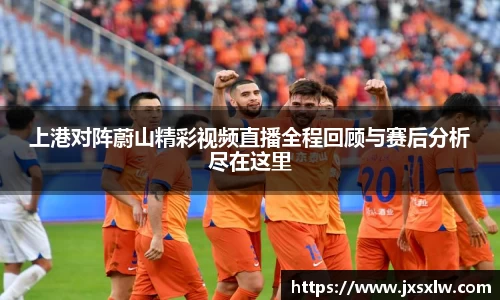 上港对阵蔚山精彩视频直播全程回顾与赛后分析尽在这里