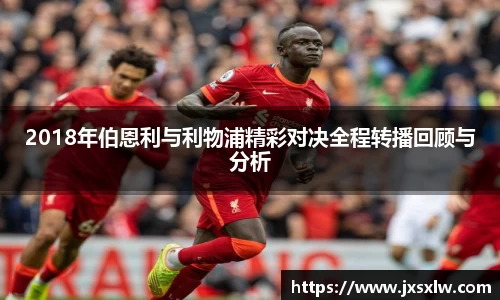 2018年伯恩利与利物浦精彩对决全程转播回顾与分析