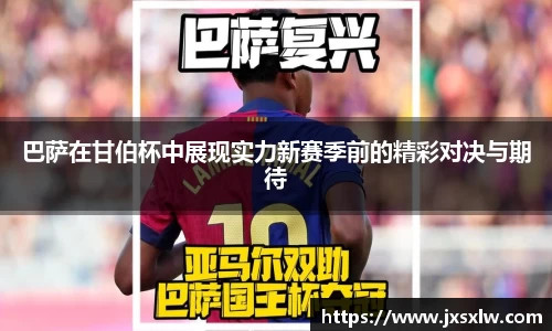 巴萨在甘伯杯中展现实力新赛季前的精彩对决与期待