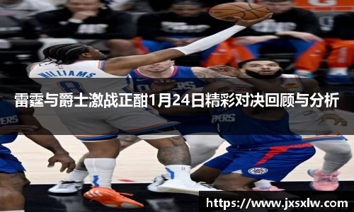 雷霆与爵士激战正酣1月24日精彩对决回顾与分析