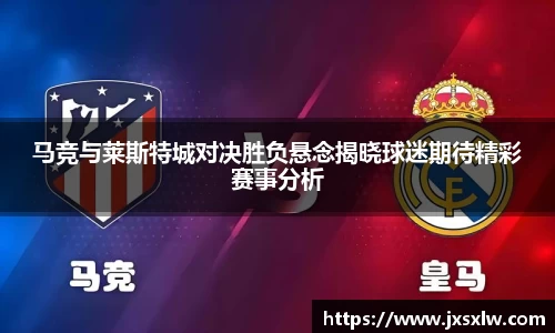 马竞与莱斯特城对决胜负悬念揭晓球迷期待精彩赛事分析
